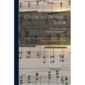 Church Choral-Book: Containing Tunes and Hymns for Congregational Singing and Adapted to Choirs and Social Worship - Paperback