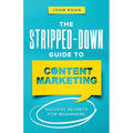 The Stripped-Down Guide to Content Marketing: Success Secrets for Beginners - Paperback