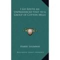 I Go South an Unprejudiced Visit to a Group of Cotton Mills - Hardcover
