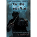 Say Anything but Your Prayers: A Novel of Elizabeth Stride, the Third Victim of Jack the Ripper - Paperback
