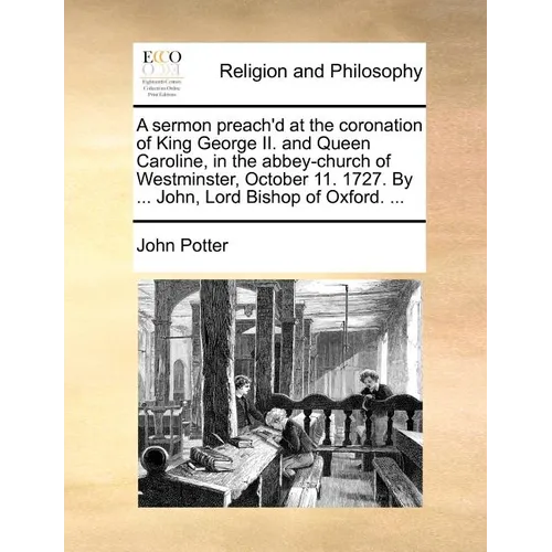 A sermon preach'd at the coronation of King George II. and Queen Caroline, in the abbey-church of Westminster, October 11. 1727. By ... John, Lord Bis - Paperback