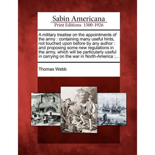 A Military Treatise on the Appointments of the Army: Containing Many Useful Hints, Not Touched Upon Before by Any Author: And Proposing Some New Regul - Paperback