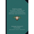 Fertilizers: The Source, Character And Composition Of Natural, Homemade And Manufactured Fertilizers, And Suggestions As To Their Use For Different Cr - Paperback