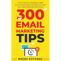 300 Email Marketing Tips: Critical Advice And Strategy To Turn Subscribers Into Buyers & Grow A Six-Figure Business With Email - Paperback