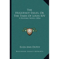 The Huguenot Exiles, Or The Times Of Louis XIV: A Historic Novel (1856) - Paperback