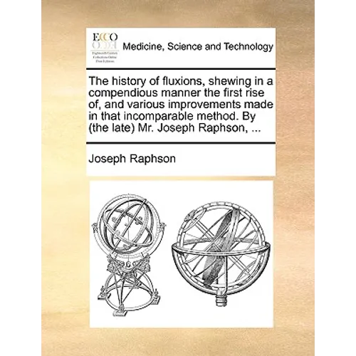 The History of Fluxions, Shewing in a Compendious Manner the First Rise Of, and Various Improvements Made in That Incomparable Method. by (the Late) M - Paperback