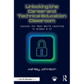 Unlocking the Career and Technical Education Classroom: Lessons for Real-World Learning in Grades 6-12 - Paperback