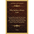 Why Suckers Always Lose: A Scientific Study Of The Laws Of Chance In Dice, Roulette, Coin Tossing, Horse Racing And Other Forms Of Gambling - Paperback