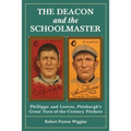 The Deacon and the Schoolmaster: Phillippe and Leever, Pittsburgh's Great Turn-of-the-Century Pitchers - Paperback