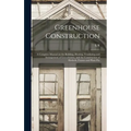 Greenhouse Construction: A Complete Manual on the Building, Heating, Ventilating and Arrangement of Greenhouses, and the Construction of Hotbed - Hardcover
