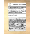 A General and Rational Grammar, Containing the Fundamental Principles of the Art of Speaking, ... Translated from the French of Messieurs de Port-Roya - Paperback