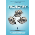 Projectify: How to use projects to engage your people in strategy that evolves your business - Paperback