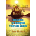 The 4 Pillars of Men's Health: Resources for Restoring Vigor and Vitality - Paperback