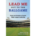Lead Me Out to the Ballgame: Stories and Strategies to Develop Major League Leadership - Paperback