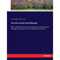 The Life of James Clerk Maxwell: With a Selection from his Correspondence and Occasional Writings and a Sketch of his Contributions to Science - Paperback