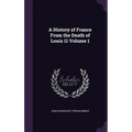 A History of France From the Death of Louis 11 Volume 1 - Hardcover