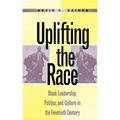 Uplifting the Race: Black Leadership, Politics, and Culture in the Twentieth Century - Paperback