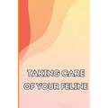 Taking Care of Your Feline: The Whole Guide from Kitten to Adult: An all-inclusive guide covering your cat's diet, health, temperament, customs, train - Paperback