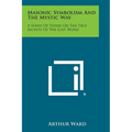 Masonic Symbolism and the Mystic Way: A Series of Papers on the True Secrets of the Lost Word - Paperback