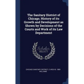 The Sanitary District of Chicago. History of its Growth and Development as Shown by Decisions of the Courts and Work of its Law Department - Hardcover
