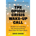 The Opioid Crisis Wake-Up Call: Health Care is Stealing the American Dream. Here's How We Take it Back. - Paperback
