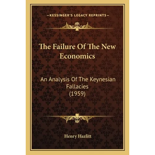 The Failure Of The New Economics: An Analysis Of The Keynesian Fallacies (1959) - Paperback
