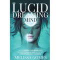 The Lucid Dreaming Mind: How To Control Your Dreams, Break Through The Walls Of Sleep And Get Into Complete Mind-Body Awareness - Paperback