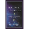 The Inner World of Unaware Phenomena: Pathways to Brain, Behavior, and Implicit Memory - Hardcover