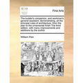 The Builder's Companion, and Workman's General Assistant; Demonstrating, All the Principal Rules of Architecture, from the Plan to the Ornamental Fini - Paperback