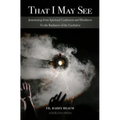 That I May See: Journeying from Spiritual Confusion and Blindness To the Radiance of the Eucharist - Paperback