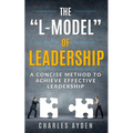 The "L-Model" of Leadership: A Concise Method To Achieve Effective Leadership - Paperback