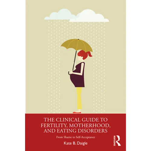 The Clinical Guide to Fertility, Motherhood, and Eating Disorders: From Shame to Self-Acceptance - Paperback