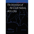 The Invention of the Creek Nation, 1670-1763 - Hardcover