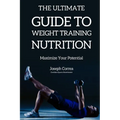 The Ultimate Guide to Weight Training Nutrition: Maximize Your Potential - Paperback