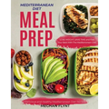 Mediterranean Diet Meal Prep: Delicious and Healthy Mediterranean Diet Recipes. Lose Weight, Save Time and Feel Your Best with The Mediterranean Diet - Paperback