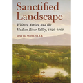 Sanctified Landscape: Writers, Artists, and the Hudson River Valley, 1820 1909 - Hardcover