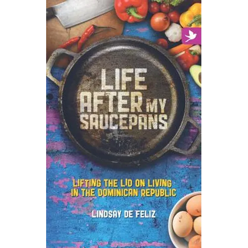 Life After My Saucepans: Lifting the Lid on Living in the Dominican Republic - Paperback
