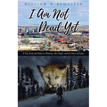 I Am Not Dead Yet: A True Story and Salute to Montana, Her People, and the Power of Prayer - Paperback