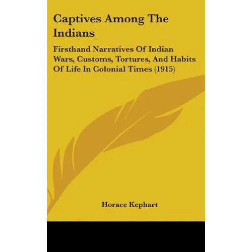 Captives Among The Indians: Firsthand Narratives Of Indian Wars, Customs, Tortures, And Habits Of Life In Colonial Times (1915) - Hardcover