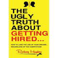 The Ugly Truth About Getting Hired: How To Land The Job Of Your Dreams... Regardless Of The Competition! - Paperback