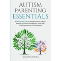 Autism Parenting Essentials: A Step-By-Step Guide to Navigating Schools Systems, Behavior and Sensory Management, Social Skills, Child Empowerment, an - Paperback