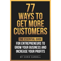77 Ways To Get More Customers - The Essential Guide for Entrepreneurs To Grow Your Business and Increase Your Profits - Paperback