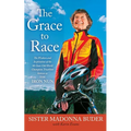 Grace to Race: The Wisdom and Inspiration of the 80-Year-Old World Champion Triathlete Known as the Iron Nun - Paperback