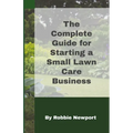 The Complete Guide For Starting A Small Lawn Care Business - Paperback