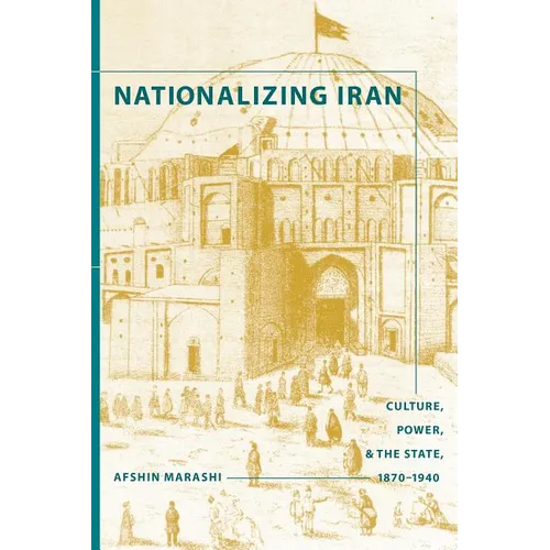 Nationalizing Iran: Culture, Power, and the State, 1870-1940 - Paperback