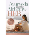 Ayurveda and The Alchemy of HER: The Revolutionary Guide to Women's Health, Balancing Hormones, Finding Purpose and Becoming Your HigHERself - Paperback