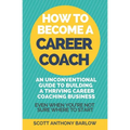 How To Become A Career Coach: An Unconventional Guide to Building a Thriving Career Coaching Business and Living Your Strengths (Even When You're No - Paperback