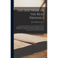 The Doctrine of the Real Presence: As Contained in the Fathers From the Death of S. John the Evangelist to the Fourth General Council, Vindicated, in - Hardcover
