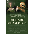 The Collected Supernatural and Weird Fiction of Richard Middleton: Forty-One Short Stories of the Strange and Unusual Including 'Children of the Moon' - Paperback