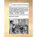Pharmacopia Londinensis: Or, the London Dispensatory Further Adorned by the Studies and Collections of the Fellows Now Living, of the Said Coll - Paperback